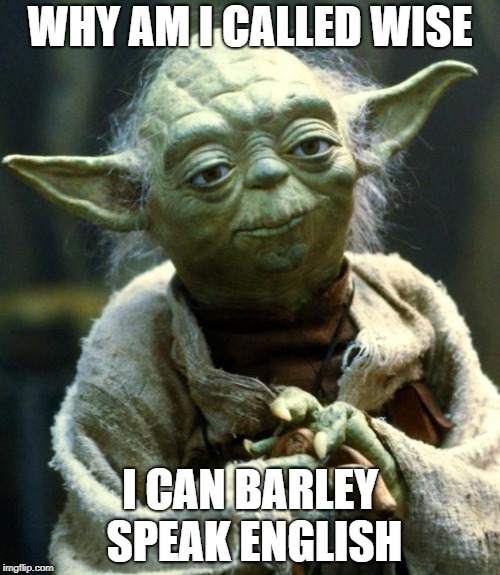Magister Yoda: Why am I called wise? I can barely speak English!