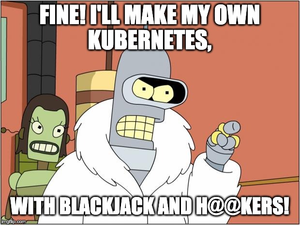 Futurama's Bender saying - I'll make my own Kubernetes, with blackjack and h@@kers!